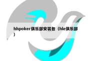 hhpoker俱乐部安装包（hle俱乐部）