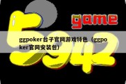 ggpoker台子官网游戏特色（ggpoker官网安装包）