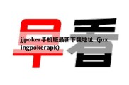 jjpoker手机版最新下载地址（juxingpokerapk）