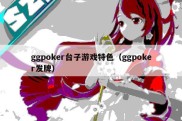 ggpoker台子游戏特色（ggpoker发牌）