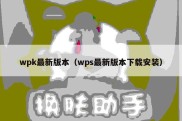 wpk最新版本（wps最新版本下载安装）