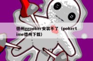 德州ggpoker安装不了（pokertime德州下载）