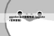 ggpoker台子客服电话（ggpoker官网客服）